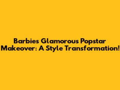 Barbie's Glamorous Popstar Makeover: A Style Transformation!
