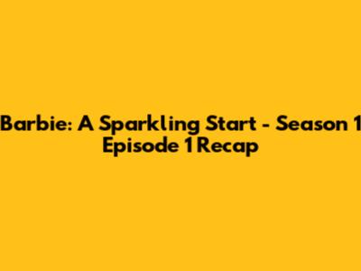Barbie: A Sparkling Start - Season 1 Episode 1 Recap