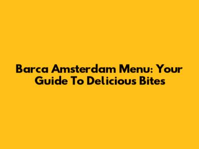 Barca Amsterdam Menu: Your Guide To Delicious Bites