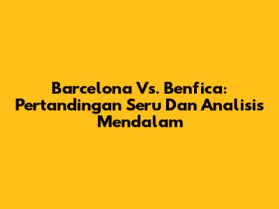 Barcelona Vs. Benfica: Pertandingan Seru Dan Analisis Mendalam