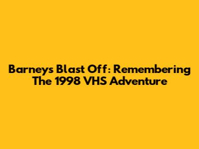 Barney's Blast Off: Remembering The 1998 VHS Adventure