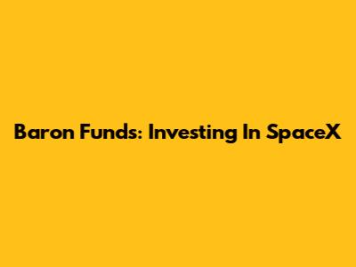 Baron Funds: Investing In SpaceX