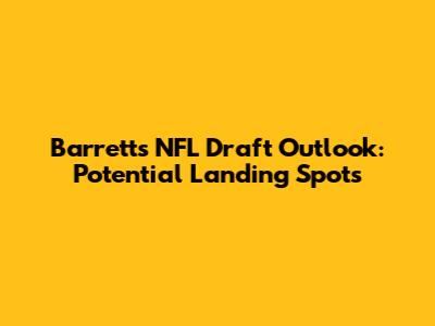 Barrett's NFL Draft Outlook: Potential Landing Spots