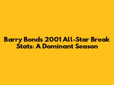 Barry Bonds' 2001 All-Star Break Stats: A Dominant Season