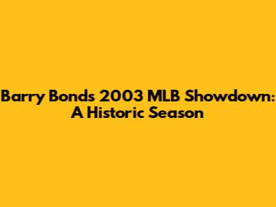 Barry Bonds' 2003 MLB Showdown: A Historic Season