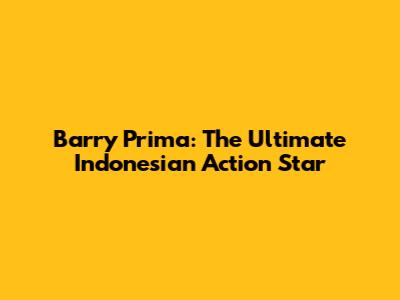 Barry Prima: The Ultimate Indonesian Action Star