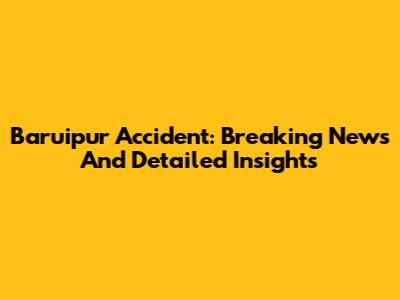Baruipur Accident: Breaking News And Detailed Insights