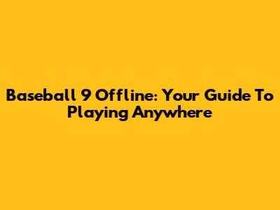 Baseball 9 Offline: Your Guide To Playing Anywhere
