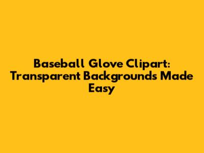 Baseball Glove Clipart: Transparent Backgrounds Made Easy