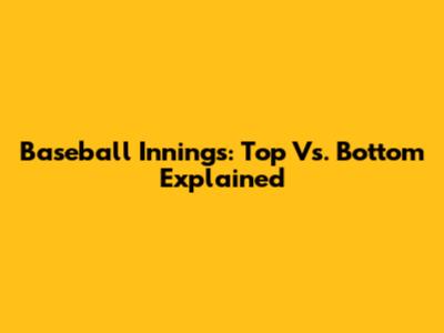 Baseball Innings: Top Vs. Bottom Explained