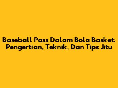 Baseball Pass Dalam Bola Basket: Pengertian, Teknik, Dan Tips Jitu