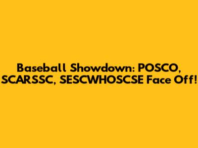 Baseball Showdown: POSCO, SCARSSC, SESCWHOSCSE Face Off!