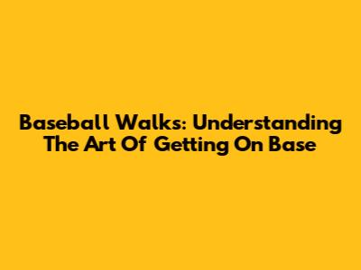 Baseball Walks: Understanding The Art Of Getting On Base