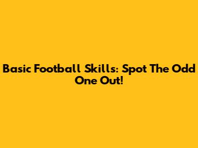 Basic Football Skills: Spot The Odd One Out!