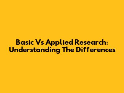 Basic Vs Applied Research: Understanding The Differences