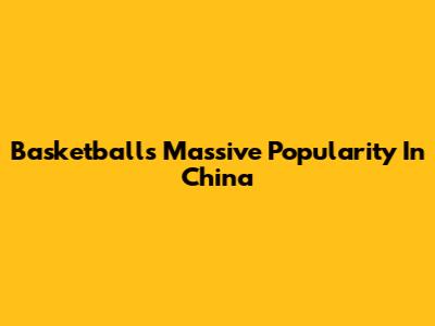 Basketball's Massive Popularity In China