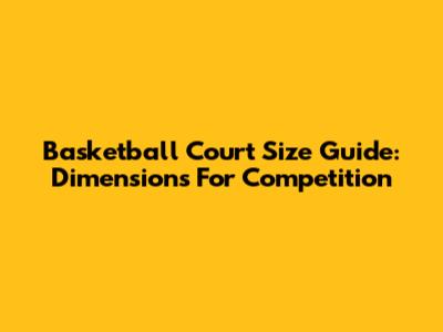 Basketball Court Size Guide: Dimensions For Competition