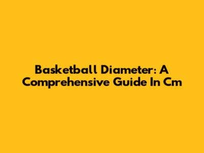 Basketball Diameter: A Comprehensive Guide In Cm