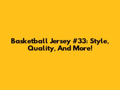 Basketball Jersey #33: Style, Quality, And More!