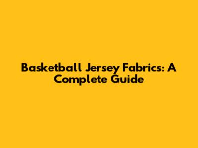 Basketball Jersey Fabrics: A Complete Guide