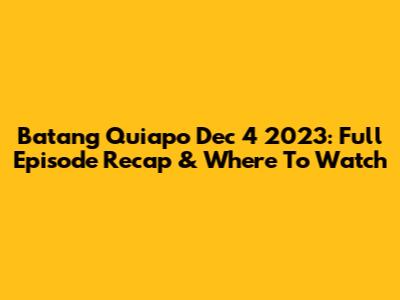 Batang Quiapo Dec 4 2023: Full Episode Recap & Where To Watch