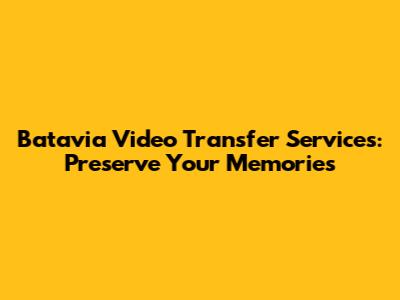 Batavia Video Transfer Services: Preserve Your Memories