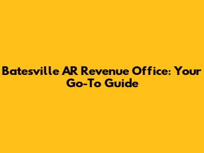 Batesville AR Revenue Office: Your Go-To Guide