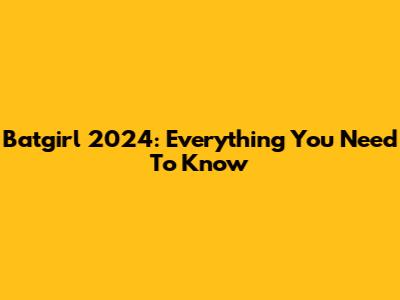 Batgirl 2024: Everything You Need To Know