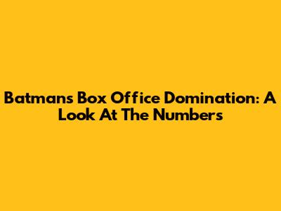 Batman's Box Office Domination: A Look At The Numbers