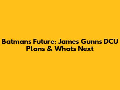 Batman's Future: James Gunn's DCU Plans & What's Next