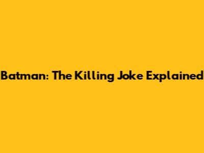 Batman: The Killing Joke Explained