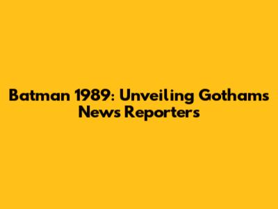 Batman 1989: Unveiling Gotham's News Reporters