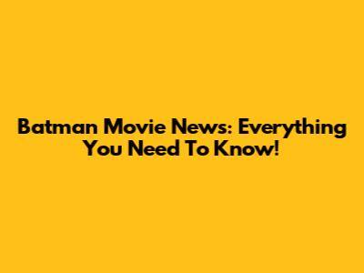 Batman Movie News: Everything You Need To Know!