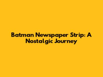 Batman Newspaper Strip: A Nostalgic Journey