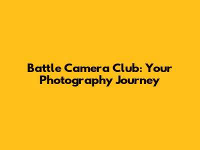 Battle Camera Club: Your Photography Journey