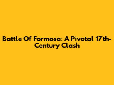 Battle Of Formosa: A Pivotal 17th-Century Clash