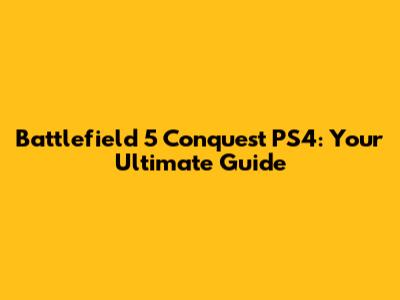 Battlefield 5 Conquest PS4: Your Ultimate Guide