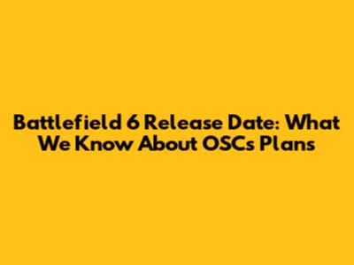 Battlefield 6 Release Date: What We Know About OSC's Plans