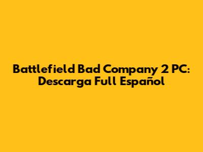 Battlefield Bad Company 2 PC: Descarga Full Español