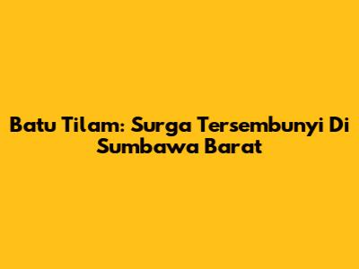 Batu Tilam: Surga Tersembunyi Di Sumbawa Barat