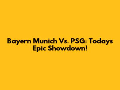 Bayern Munich Vs. PSG: Today's Epic Showdown!
