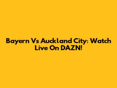 Bayern Vs Auckland City: Watch Live On DAZN!
