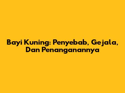 Bayi Kuning: Penyebab, Gejala, Dan Penanganannya