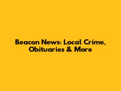 Beacon News: Local Crime, Obituaries & More