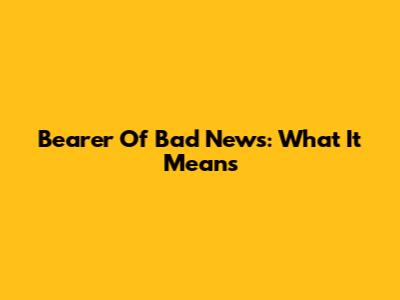 Bearer Of Bad News: What It Means