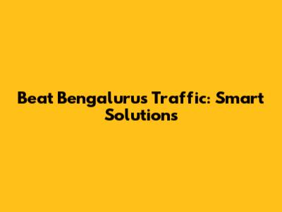 Beat Bengaluru's Traffic: Smart Solutions