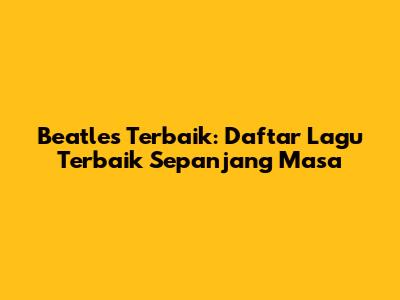 Beatles Terbaik: Daftar Lagu Terbaik Sepanjang Masa