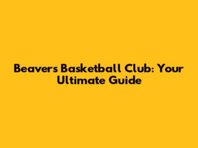 Beavers Basketball Club: Your Ultimate Guide