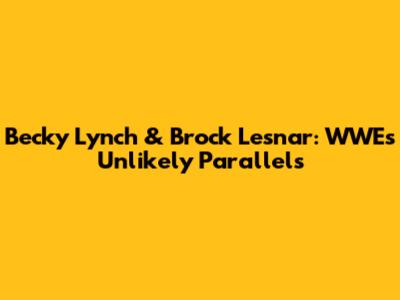 Becky Lynch & Brock Lesnar: WWE's Unlikely Parallels