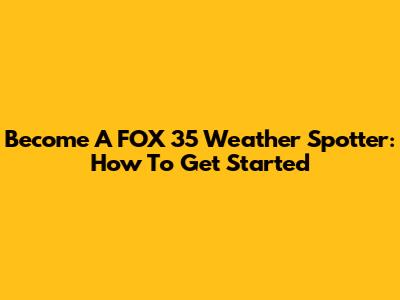 Become A FOX 35 Weather Spotter: How To Get Started